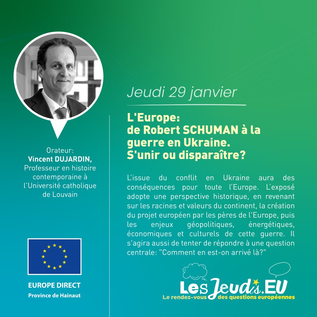 L'Europe: de Robert Schuman à la guerre à la guerre en Ukraine. S'unir ou disparaître? " Orateur: Vincent DUJARDIN - Professeur en histoire contemporaine à l'Université catholique de Louvain